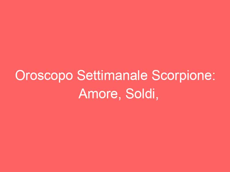 Oroscopo Settimanale Scorpione: Amore, Soldi, Opportunità, Relazione, Fortuna.